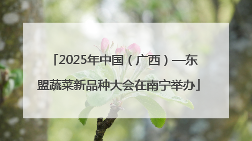 2025年中国（广西）—东盟蔬菜新品种大会在南宁举办