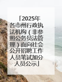2025年各市州行政执法机构（非参照公务员法管理）面向社会公开招聘工作人员笔试加分人员公示