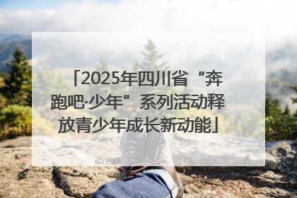 2025年四川省“奔跑吧·少年”系列活动释放青少年成长新动能