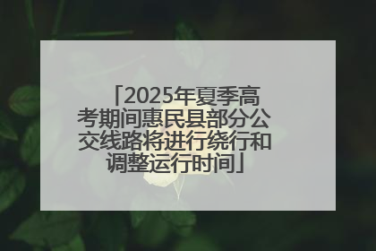 2025年夏季高考期间惠民县部分公交线路将进行绕行和调整运行时间