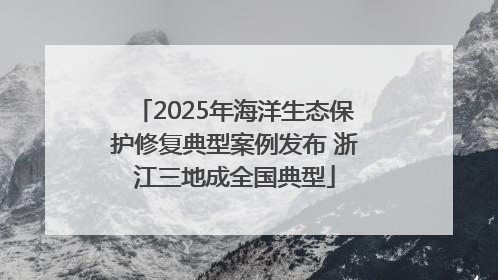 2025年海洋生态保护修复典型案例发布 浙江三地成全国典型