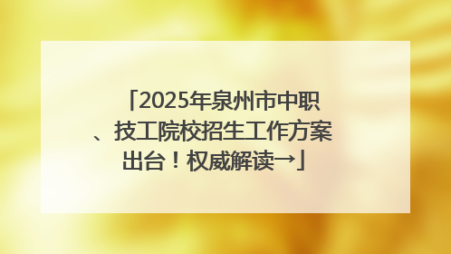 2025年泉州市中职、技工院校招生工作方案出台！权威解读→