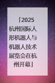 2025杭州国际人形机器人与机器人技术展览会在杭州开幕