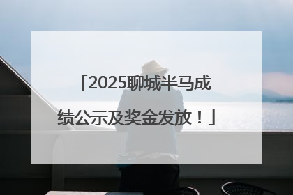 2025聊城半马成绩公示及奖金发放！