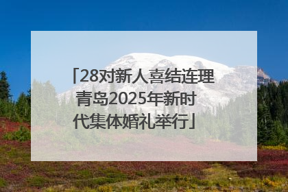 28对新人喜结连理 青岛2025年新时代集体婚礼举行
