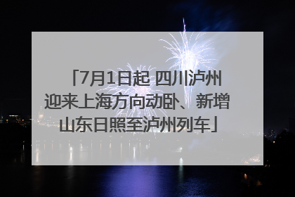 7月1日起 四川泸州迎来上海方向动卧、新增山东日照至泸州列车