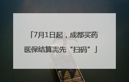 7月1日起，成都买药医保结算需先“扫码”