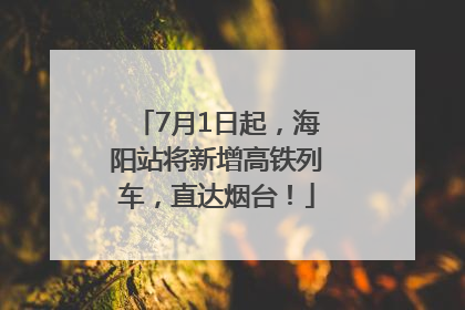7月1日起，海阳站将新增高铁列车，直达烟台！