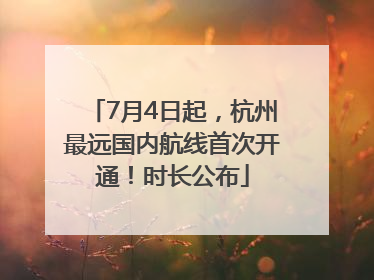 7月4日起，杭州最远国内航线首次开通！时长公布