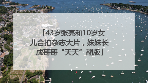 43岁张亮和10岁女儿合拍杂志大片，妹妹长成哥哥“天天”翻版