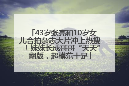 43岁张亮和10岁女儿合拍杂志大片冲上热搜！妹妹长成哥哥“天天”翻版，超模范十足