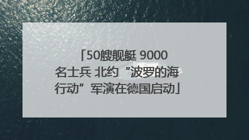 50艘舰艇 9000名士兵 北约“波罗的海行动”军演在德国启动