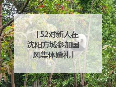 52对新人在沈阳方城参加国风集体婚礼