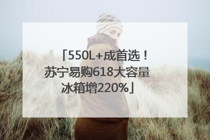 550L+成首选！苏宁易购618大容量冰箱增220%