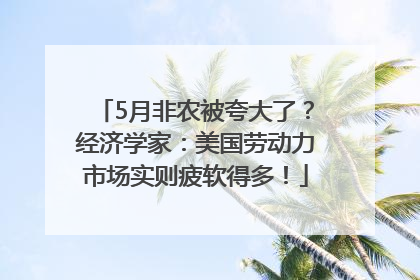 5月非农被夸大了？经济学家：美国劳动力市场实则疲软得多！
