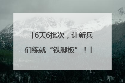 6天6批次，让新兵们练就“铁脚板”！