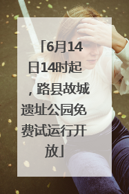 6月14日14时起，路县故城遗址公园免费试运行开放