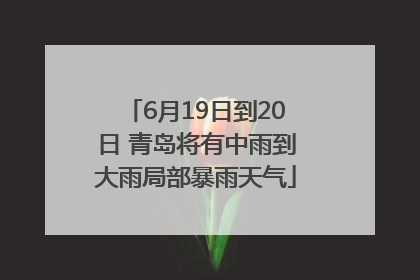 6月19日到20日 青岛将有中雨到大雨局部暴雨天气