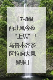 7-8级西北风今夜“上线”！乌鲁木齐多区拉响大风警报