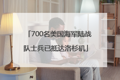 700名美国海军陆战队士兵已抵达洛杉矶