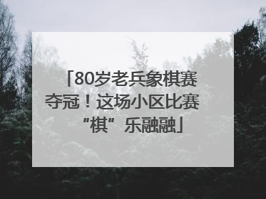 80岁老兵象棋赛夺冠！这场小区比赛“棋”乐融融