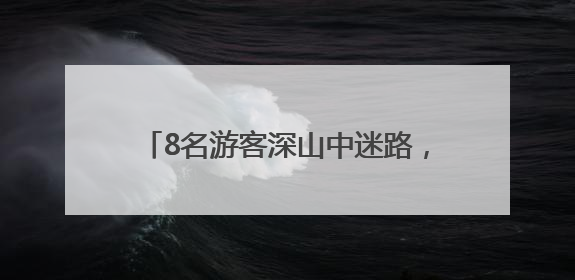 8名游客深山中迷路，南昌民警成功救援！