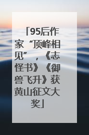 95后作家“顶峰相见”，《志怪书》《御兽飞升》获黄山征文大奖