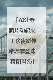 AI让老照片动起来！珍贵影像带您攀登珠穆朗玛⑤