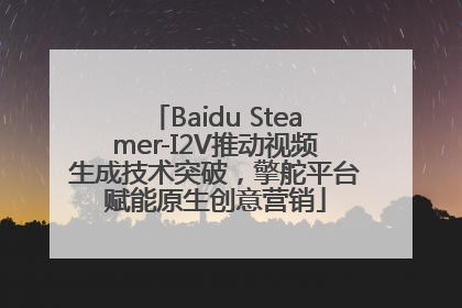 Baidu Steamer-I2V推动视频生成技术突破，擎舵平台赋能原生创意营销