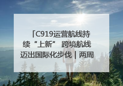 C919运营航线持续“上新” 跨境航线迈出国际化步伐｜两周年“成绩单”梳理↓