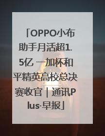 OPPO小布助手月活超1.5亿 一加杯和平精英高校总决赛收官｜通讯Plus·早报