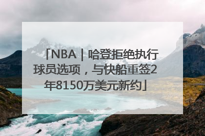 NBA｜哈登拒绝执行球员选项，与快船重签2年8150万美元新约