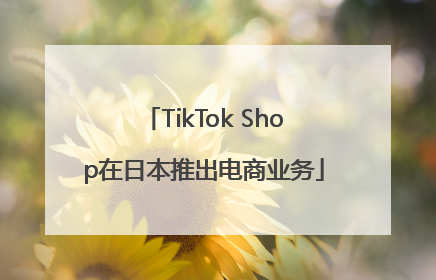 TikTok Shop在日本推出电商业务
