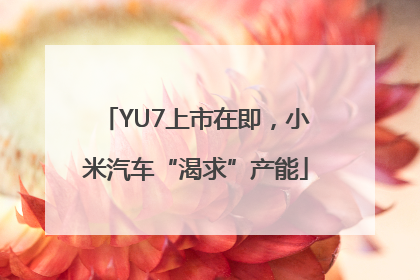 YU7上市在即，小米汽车“渴求”产能
